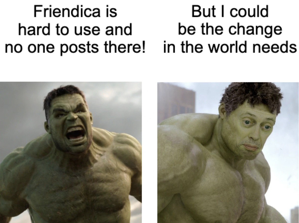 Hulk angry "Friendica is hard to use and no one posts there!" then realizes he's wrong "But I could be the change in the world needs" 