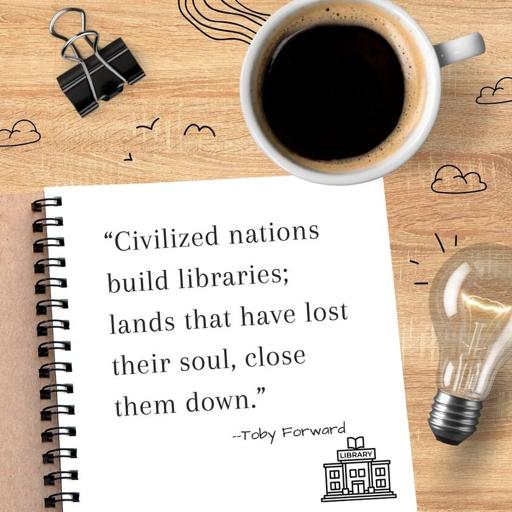 Picture of a notebook lying on a wooden table next to a cup of black coffe.
Caption on the notebook: 
“Civilized nations build libraries; lands that have lost their soul, close them down.” -Toby Forward