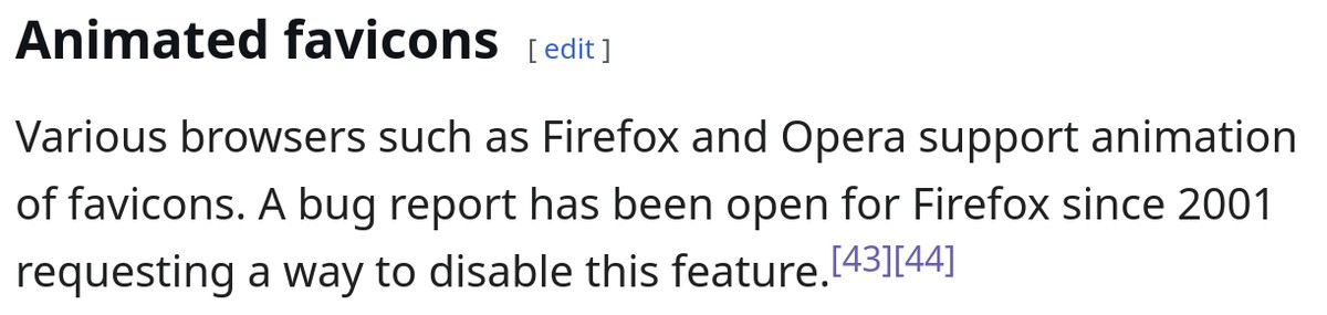 Wikipedia section describing "Animated favicons": Various browsers such as Firefox and Opera support animation of favicons. A bug report has been open for Firefox since 2001 requesting a way to disable this feature.