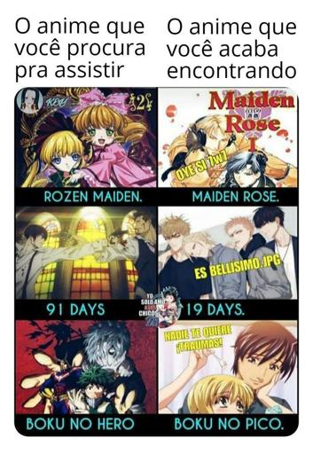 O anime que você procura para assistir:

- Rozen Maiden

- 91 Days

- Boku No Hero

O anime que você acaba encontrando:

- Maiden Rose

- 19 Days

- Boku No Piko