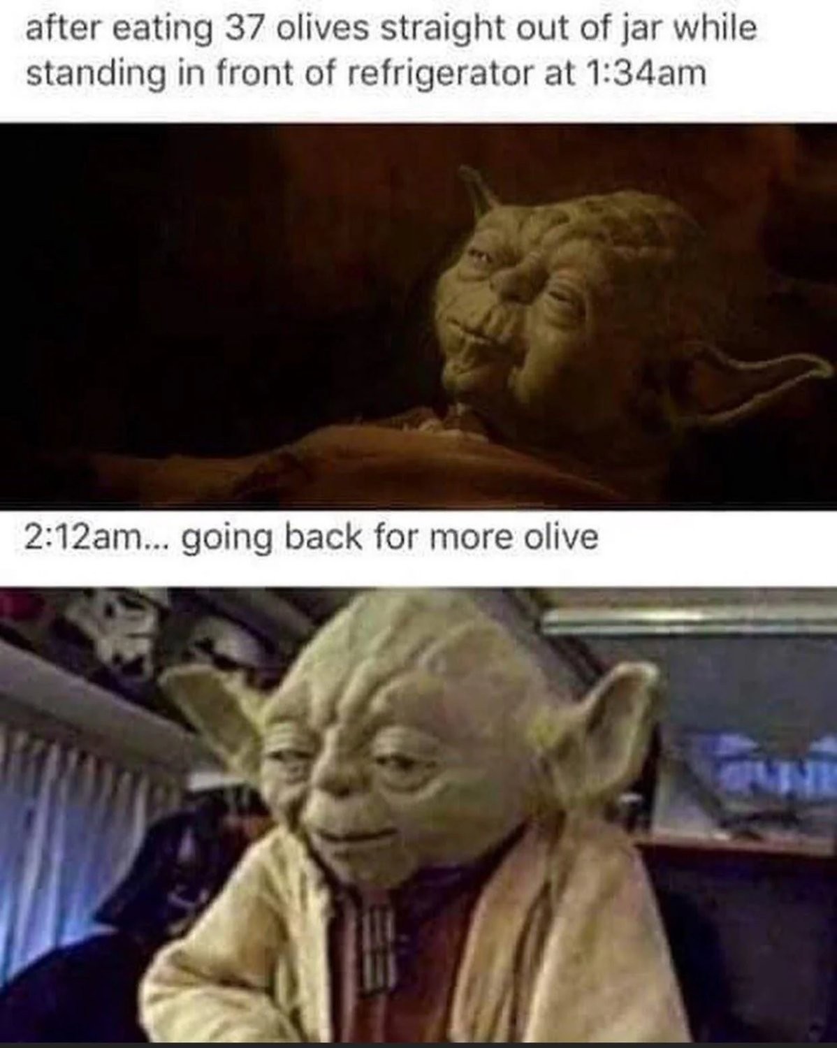 Two panel meme. First panel is a shot of Yoda looking sleepy, with the caption "after eating 37 olives straight out of the jar while standing in front of refrigerator at 1:34am". Second panel is a toy of Yoda that looks kinda sneaky. The caption reads "2:12am... going back for more olive"
