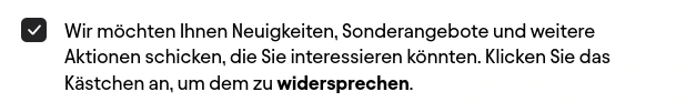Wir möchten Ihnen Neuigkeiten, Sonderangebote und weitere Aktionen schicken, die Sie interessieren könnten. Klicken Sie das Kästchen an, um dem zu widersprechen