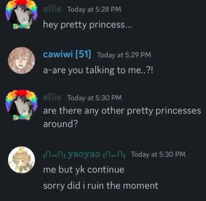 Discord conversation. Ellie: "hey pretty princess…" Cawiwi: "a-are you talking to me..?!" Ellie: "are there any other pretty princesses around?" Yaoyao: "Me but yk continue. Sorry did I ruin the moment?" 