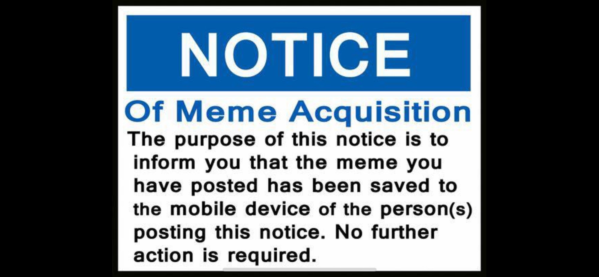 NOTICE Of Meme AcquisitionThe purpose of this notice is to inform you that the meme you have posted has been saved to the mobile device of the person(s) posting this notice. No further action is required.