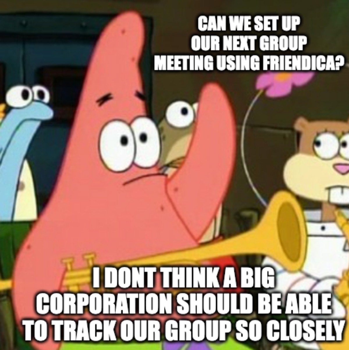Patrick raising hand with instrument: can we set up our next group meeting using friendica? I dont think a big corporation should be able to track our group so closely.