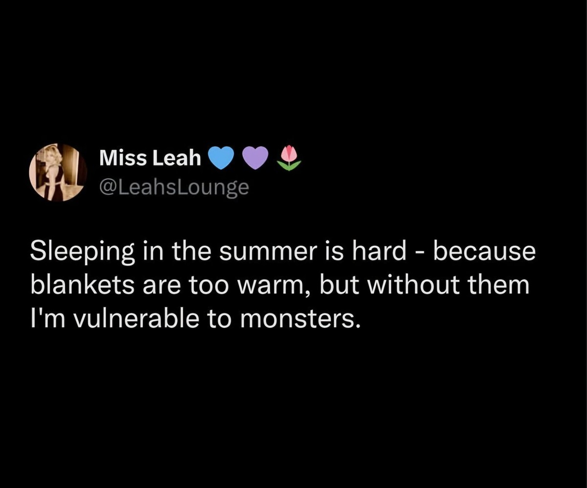 Sleeping in the summer is hard cos blankets are too warm but without them I'm vulnerable to monsters
