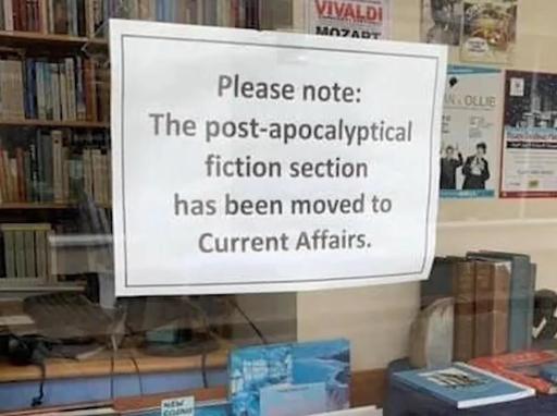 A sign in a bookshop saying, "Please note: The post-apocalyptical fiction section has been moved to Current Affairs."