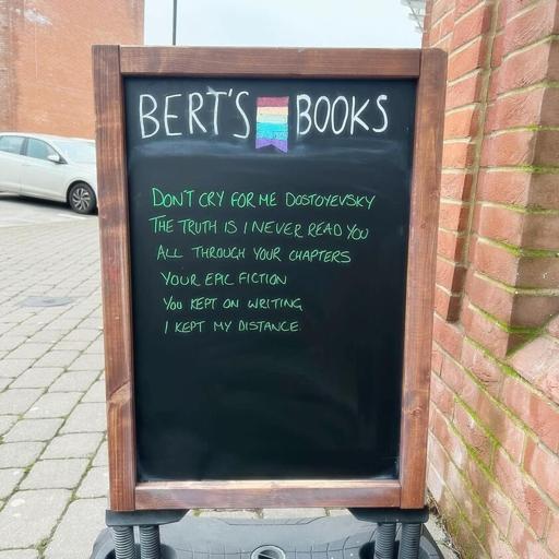 A picture of a sign that says: 
Bert's Books
Don't cry for me Dostoyevsky
The truth is I never read you
All through your chapters
Your epic fiction
You kept on writing
I kept my distance
(Obviously best sang as alternative lyrics to the song don't cry for me argentina)

