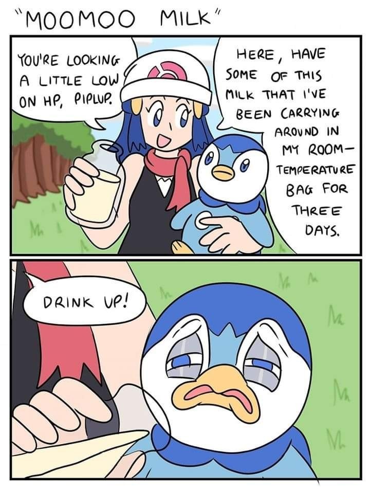 two panel comic titled "Moomoo Milk". Panel 1. Dawn from Pokemon holding both a jug of milk and Piplup. She says "You're looking a little low on HP, Piplup. Here, have some of this milk that I've been carrying around in my room-temperature bag for three days." Panel two: she says "Drink up!" while Piplup looks disgusted.