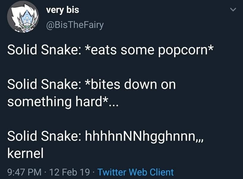 tweet. Solid Snake: *eats some popcorn* / Solid Snake: *bites down on something hard*... / Solid Snake: hhhhnNNhgghnnn,,, kernel