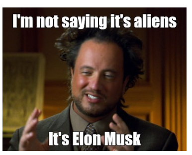 I'm not saying it's aliens. It's Elon Musk. 