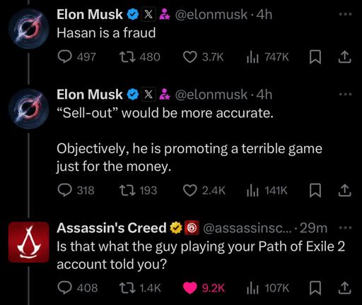 Elon Musk tweet: Hasan is a fraud 
Elon Musk tweet: "sell out" would be more accurate. Objectively, he is promoting a terrible game just for the money. 
The official Assassin's Creed Twitter account tweet: Is that what the guy playing your Path of Exile 2 account told you? 