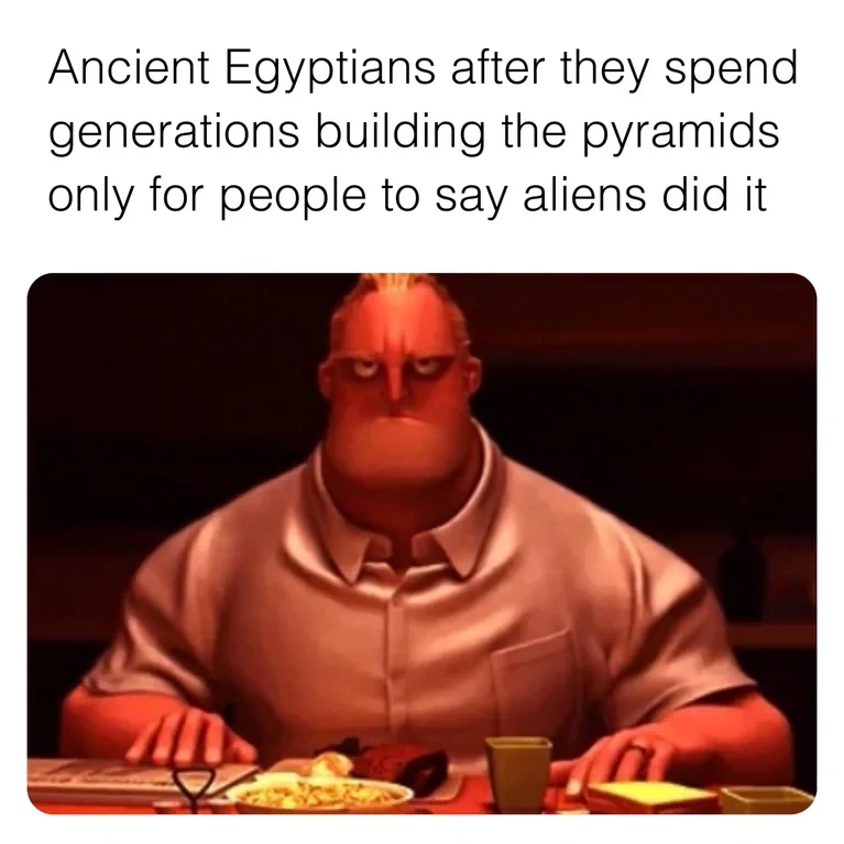 "Maybe if you bitches weren't waiting for aliens to solve all your problems, you could build some nice shapes like we did"