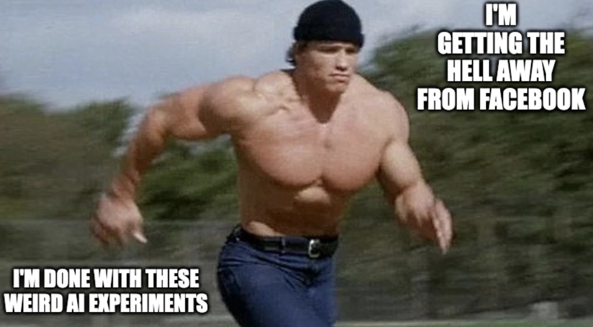 Arnold Schwarzenegger sprinting away "I'm getting the hell away from Facebook" "I'm done with these weird ai experiments"