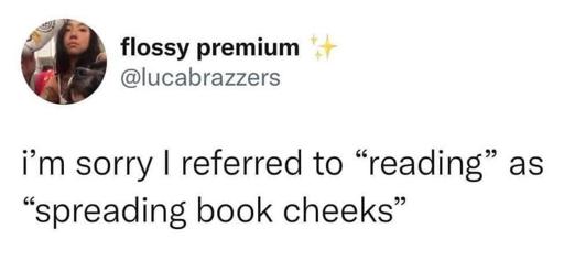 Xweet by @lucabrazzers 

i'm sorry I referred to “reading” as “spreading book cheeks” 