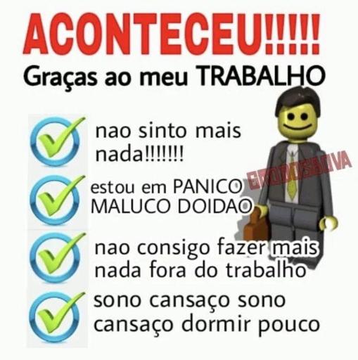 Aconteceu!!!!! 

Graças ao meu trabalho:

Não sinto mais nada!!!!!!!;

Estou em pânico, maluco, doidão;

Não consigo fazer mais nada fora do trabalho;

Sono, cansaço, sono, cansaço, dormir pouco...