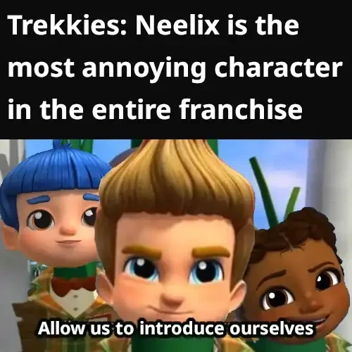 Trekkies: Neelix is the most annoying character in the entire franchise. Characters from Star Trek: Scouts saying "Allow us to introduce ourselves"