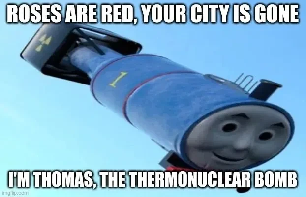 "Roses are red, your city is gone. I'm Thomas, the thermonuclear bomb" Picture of Thomas the tank engine as a nuclear bomb