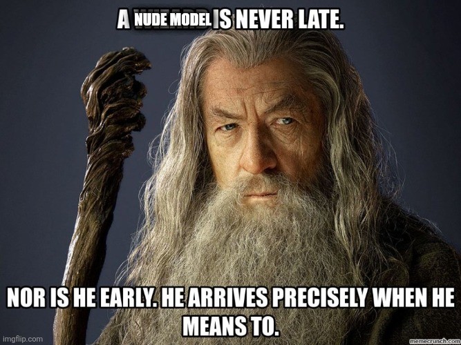 a nude model is never late. Nor is he early. He arrives precisely when he means to.