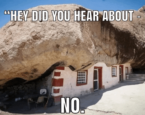 a house built under a giant rock with the meme text: "hey did you hear about--" No