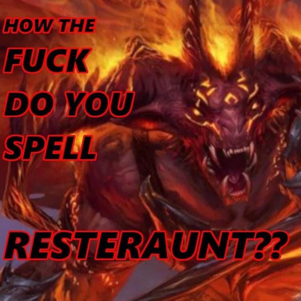 HOW THE FUCK DO YOU SPELL RESTERAUNT??