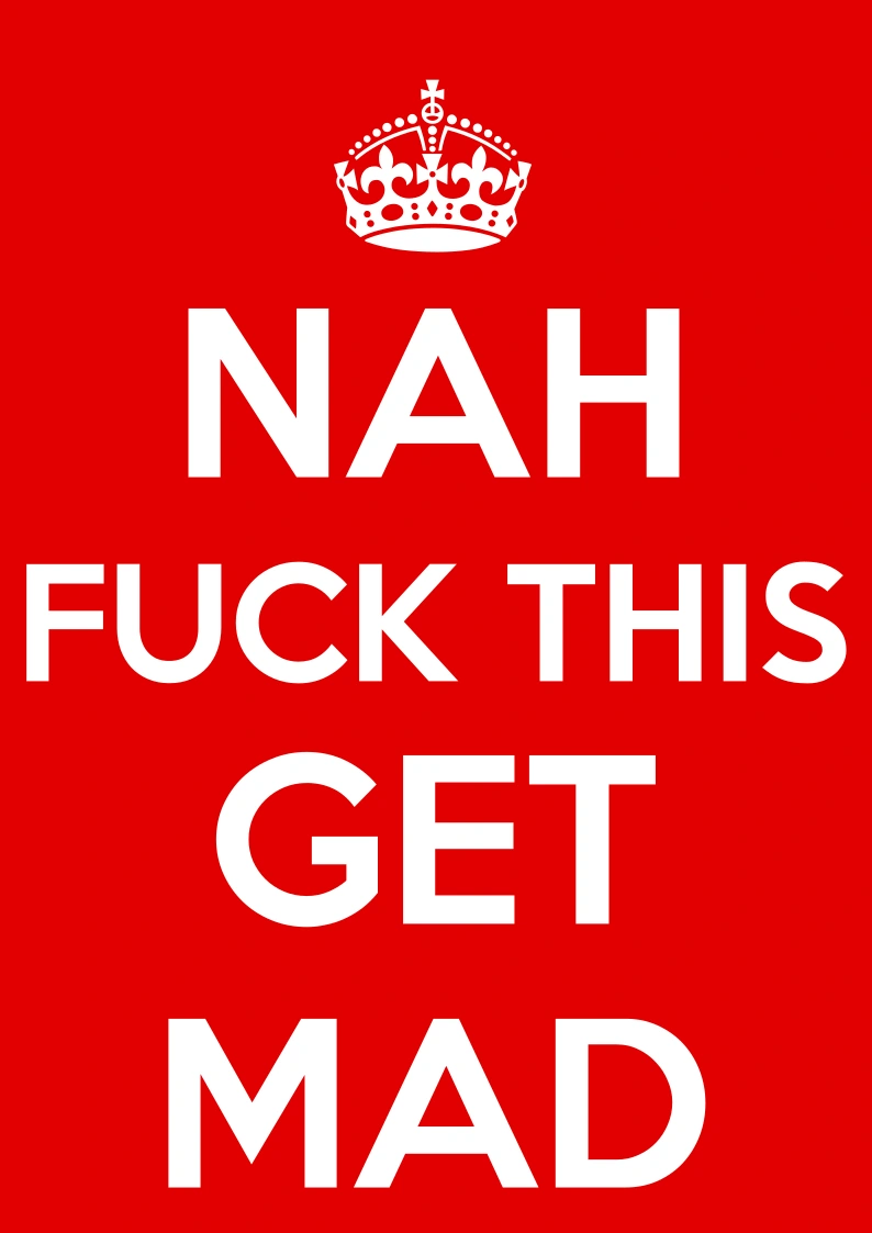 A "Keep calm and carry on" poster but instead it says "Nah fuck this get mad"