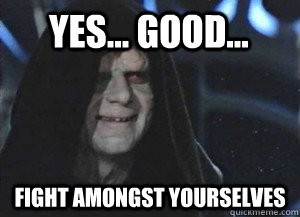 yes... good... fight amongst yourselves