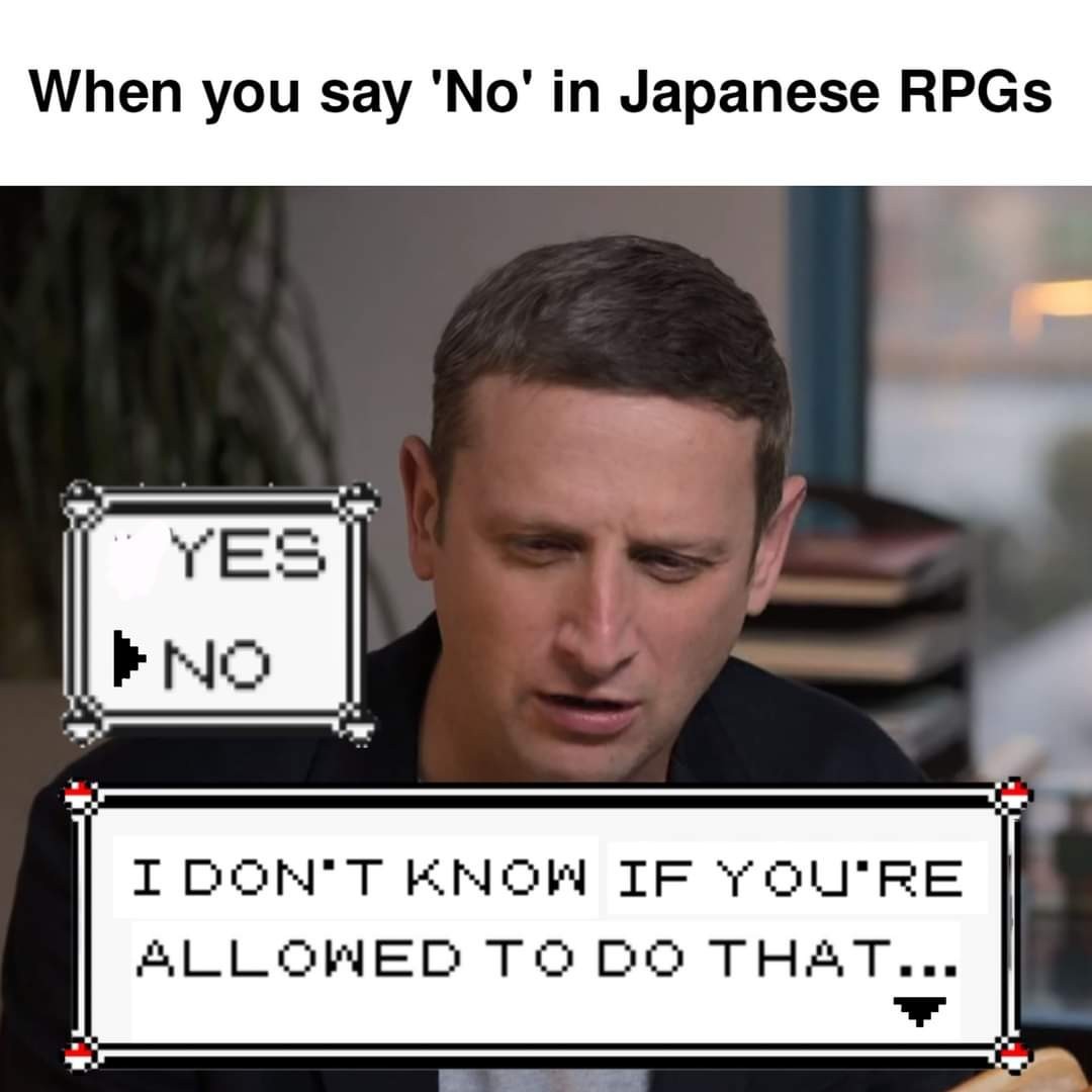 "when you say 'no' in Japanese RPGs" / image of Tim Robinson with a text box saying "I don't know if you're allowed to do that" with a prompt box saying "No"