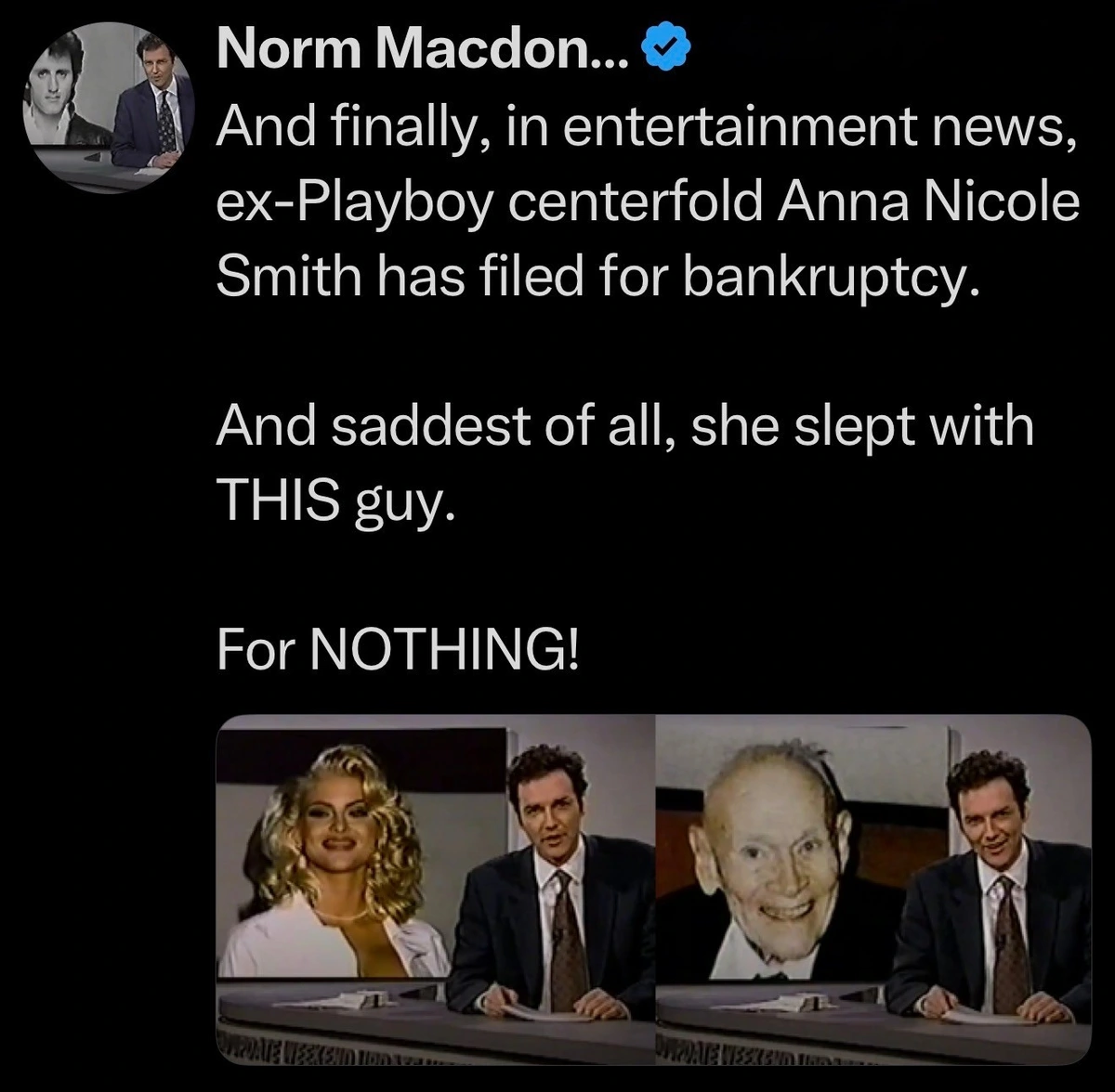 And finally, in entertainment news, ex-Playboy centerfold Anna Nicole Smith has filed for bankruptcy. And saddest of all, she slept with THIS guy. For NOTHING!
