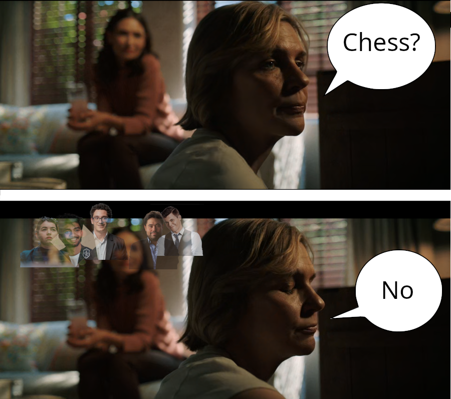 An image consisting of two screen caps from the last episode of Pluribus. Clarice is looking for a game to play in her cabinet, as Zosia is waiting on the couch. In the first panel, Clarice says, "Chess?". Then in the second panel, taken just a few seconds later. She determinedly says "No", with her eyes closed. This time there are some images of the strongest chess players half-transparently superimposed behind Zosia. The players are  Goryachkina, Nakamura, Gukesh, Carlsen and Cuarana. 
