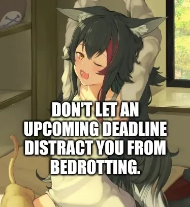 drawing of a sleepy catgirl that just woke up doing some wake up stretches. text says "Don't let an upcoming deadline distract you from bedrotting."