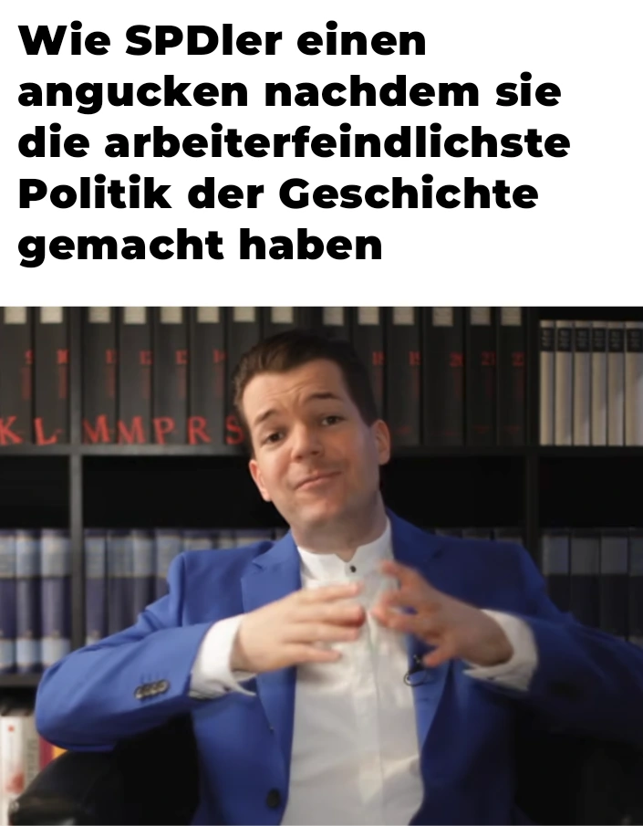 "Wie SPDler einen angucken nachdem sie die arbeiterfeindlichste Politik der Geschichte gemacht haben". Bild von Wolfgang M. Schmidt in dem er etwas überheblich und dümmlich aussieht.