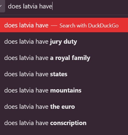 Screenshot from a duckduckgo search at the top bar, focusing on the autocompletes for query "does latvia have..." and options are "jury duty", "a royal family", "states", "moutains", "the euro", and "conscription".