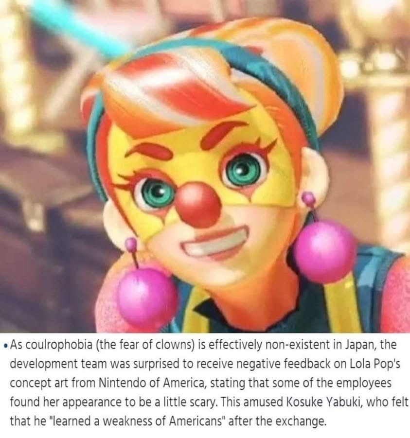image of clown girl from Nintendo's Arms game. text: "As coulrophobia (the fear of clowns) is effectively non-existent in Japan, the development team was surprised to receive negative feedback on Lola Pop's concept art from Nintendo of America, stating that some of the employees found her appearance to be a little scary. This amused Kosuke Yabuki, who felt that he 'learned a weakness of Americans' after the exchange."