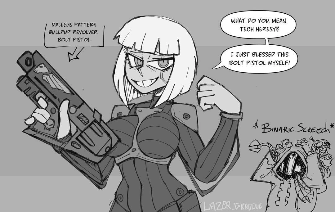 Smug Sister of Battle holding a Malleus pattern bullpup revolver bolt pistol: What do you mean tech heresy?  I just blessed this bolt pistol myself!"
Angry Tech Priest in the back: Binaric screech
