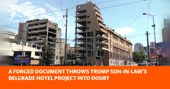 A Forged Document Throws Kushner's Belgrade Trump Hotel Project Into Doubt