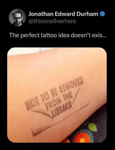 Post by Jonathan Edward Durham 
The perfect tattoo idea doesn’t exis...
Picture of an arm with what looks like the stamp they put on certain things in libraries saying "NOT TO BE REMOVED FROM LIBRARY"