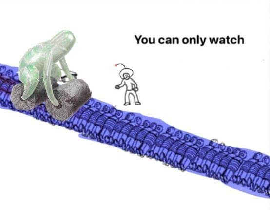 image a la the trolley problem. it's the steamroller guys from Pikmin running over all your pikmin. "You can only watch"