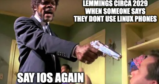 Say what again Meme Samuel Jackson pointing gun at nervous dude "Lemmings circa 2029 when someone says they dont use linux phones" "Say ios again"