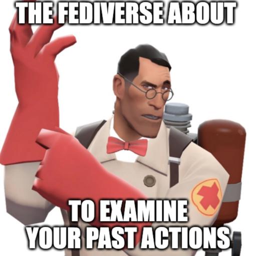 Medic from tf2 slaps on glove with a raised eyebrow looking at you "The fediverse about" "to examine your past actions"