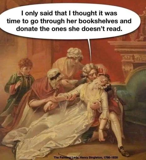 An historical painting of four people worrying themselves around a person who seems to have fainted.

Caption: I only said that I thought it was time to go through her bookshelves and donate the ones she doesn’t read.